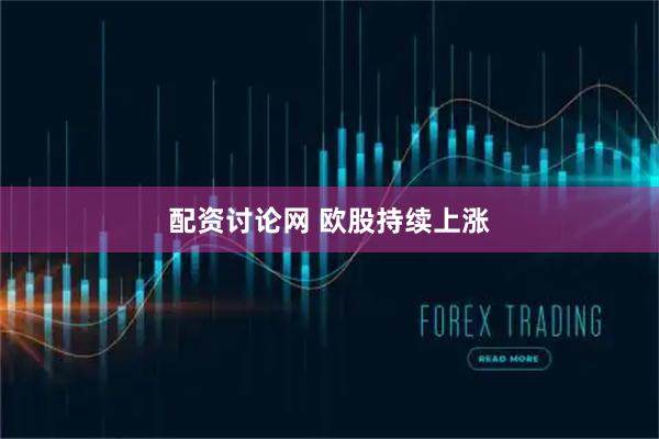 配资讨论网 欧股持续上涨
