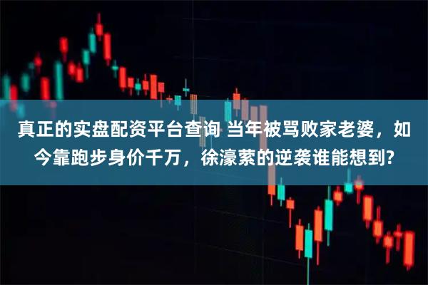 真正的实盘配资平台查询 当年被骂败家老婆，如今靠跑步身价千万，徐濠萦的逆袭谁能想到?