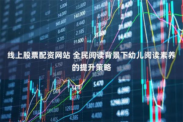 线上股票配资网站 全民阅读背景下幼儿阅读素养的提升策略