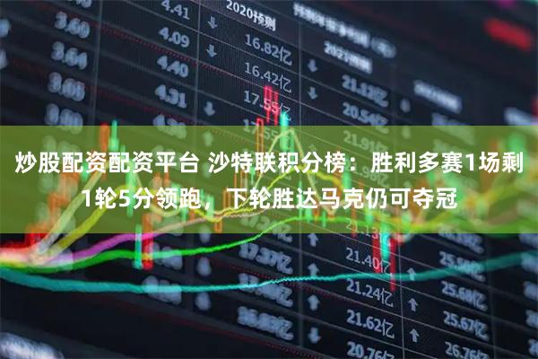 炒股配资配资平台 沙特联积分榜：胜利多赛1场剩1轮5分领跑，下轮胜达马克仍可夺冠