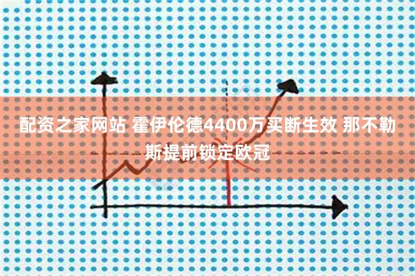 配资之家网站 霍伊伦德4400万买断生效 那不勒斯提前锁定欧冠