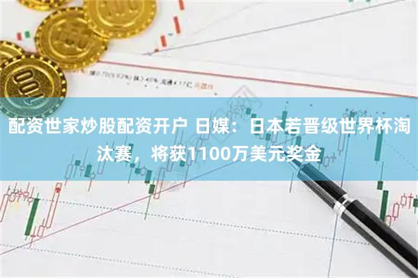 配资世家炒股配资开户 日媒：日本若晋级世界杯淘汰赛，将获1100万美元奖金