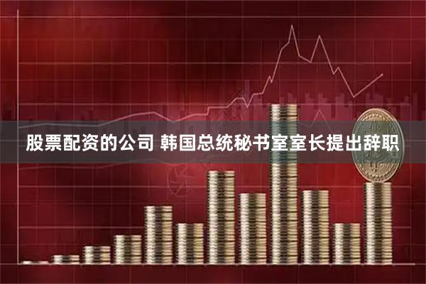 股票配资的公司 韩国总统秘书室室长提出辞职
